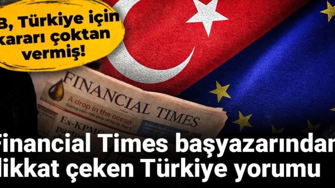 AB, Türkiye için kararı çoktan vermiş! Financial Times başyazarından dikkat çeken Türkiye yorumu