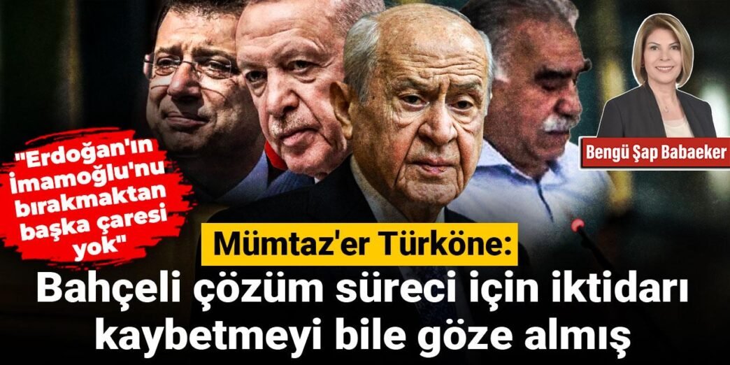 Mümtaz’er Türköne: Bahçeli çözüm süreci için iktidarı kaybetmeyi bile göze almış